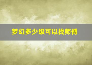 梦幻多少级可以找师傅