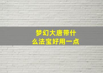 梦幻大唐带什么法宝好用一点