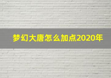 梦幻大唐怎么加点2020年