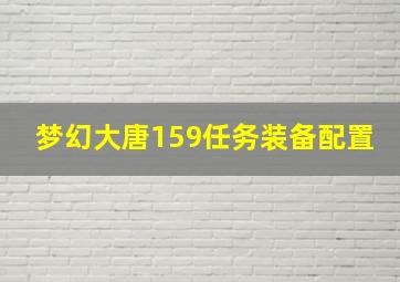 梦幻大唐159任务装备配置