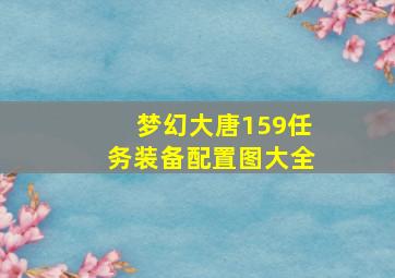 梦幻大唐159任务装备配置图大全