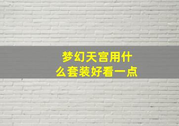 梦幻天宫用什么套装好看一点