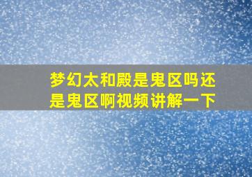 梦幻太和殿是鬼区吗还是鬼区啊视频讲解一下