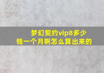 梦幻契约vip8多少钱一个月啊怎么算出来的