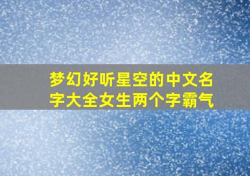 梦幻好听星空的中文名字大全女生两个字霸气