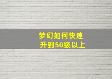 梦幻如何快速升到50级以上