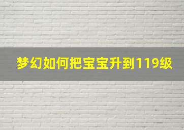 梦幻如何把宝宝升到119级