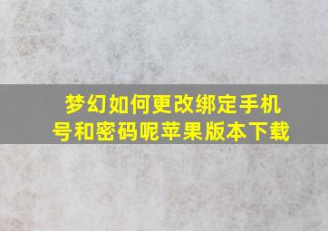 梦幻如何更改绑定手机号和密码呢苹果版本下载