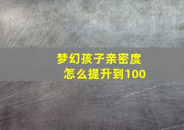 梦幻孩子亲密度怎么提升到100