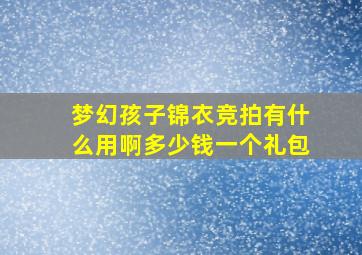 梦幻孩子锦衣竞拍有什么用啊多少钱一个礼包