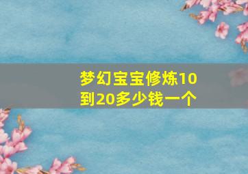 梦幻宝宝修炼10到20多少钱一个