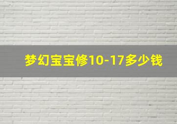 梦幻宝宝修10-17多少钱