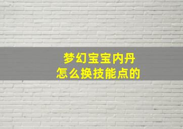 梦幻宝宝内丹怎么换技能点的