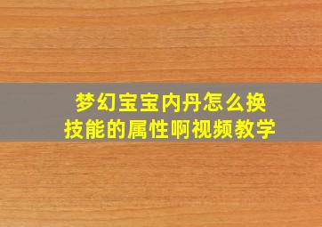 梦幻宝宝内丹怎么换技能的属性啊视频教学