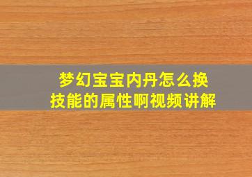 梦幻宝宝内丹怎么换技能的属性啊视频讲解