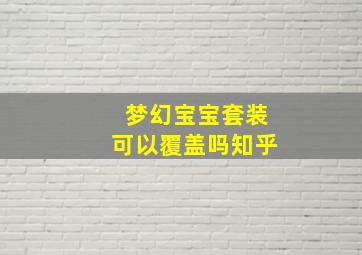 梦幻宝宝套装可以覆盖吗知乎