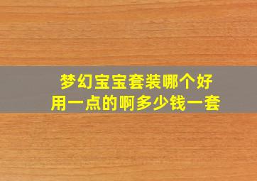 梦幻宝宝套装哪个好用一点的啊多少钱一套