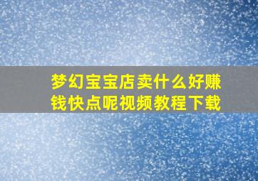 梦幻宝宝店卖什么好赚钱快点呢视频教程下载