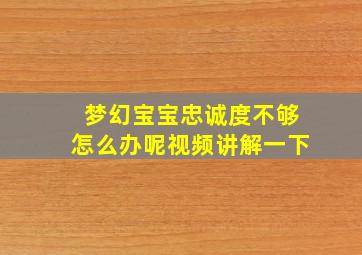 梦幻宝宝忠诚度不够怎么办呢视频讲解一下