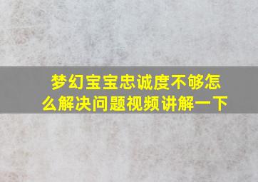 梦幻宝宝忠诚度不够怎么解决问题视频讲解一下