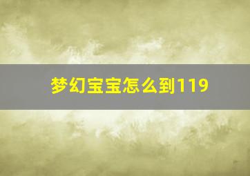 梦幻宝宝怎么到119