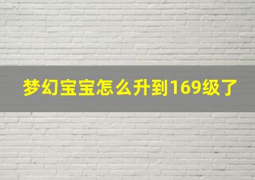 梦幻宝宝怎么升到169级了