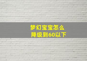 梦幻宝宝怎么降级到60以下