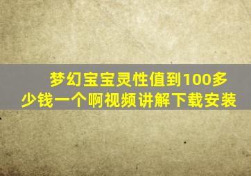 梦幻宝宝灵性值到100多少钱一个啊视频讲解下载安装