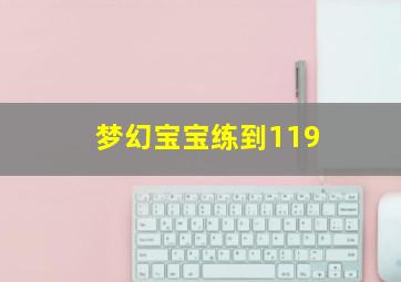 梦幻宝宝练到119