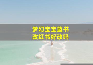 梦幻宝宝蓝书改红书好改吗