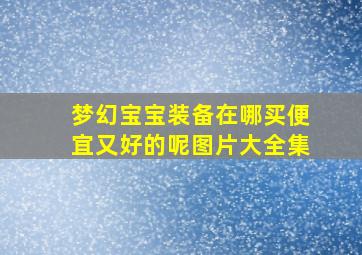 梦幻宝宝装备在哪买便宜又好的呢图片大全集