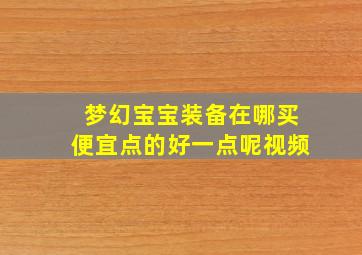 梦幻宝宝装备在哪买便宜点的好一点呢视频