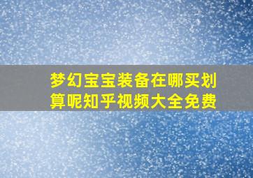 梦幻宝宝装备在哪买划算呢知乎视频大全免费