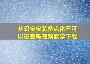 梦幻宝宝装备点化石可以覆盖吗视频教学下载