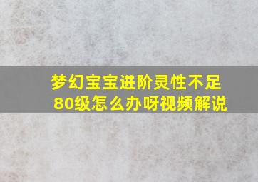 梦幻宝宝进阶灵性不足80级怎么办呀视频解说