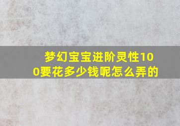 梦幻宝宝进阶灵性100要花多少钱呢怎么弄的