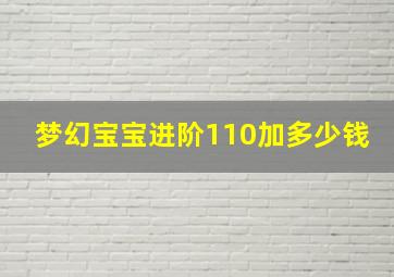 梦幻宝宝进阶110加多少钱