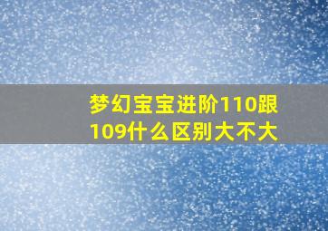 梦幻宝宝进阶110跟109什么区别大不大