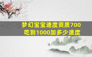 梦幻宝宝速度资质700吃到1000加多少速度