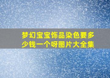 梦幻宝宝饰品染色要多少钱一个呀图片大全集