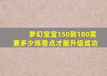 梦幻宝宝150到180需要多少炼兽点才能升级成功