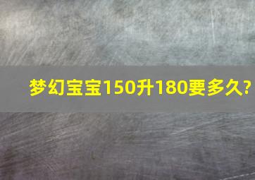 梦幻宝宝150升180要多久?