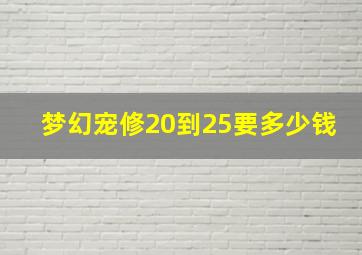 梦幻宠修20到25要多少钱