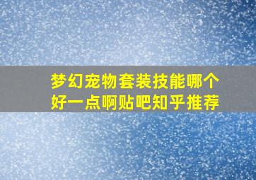 梦幻宠物套装技能哪个好一点啊贴吧知乎推荐