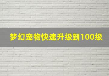 梦幻宠物快速升级到100级