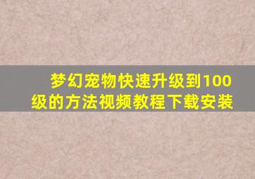 梦幻宠物快速升级到100级的方法视频教程下载安装