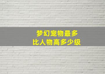 梦幻宠物最多比人物高多少级