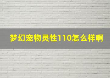 梦幻宠物灵性110怎么样啊