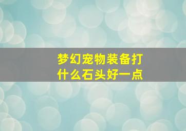 梦幻宠物装备打什么石头好一点