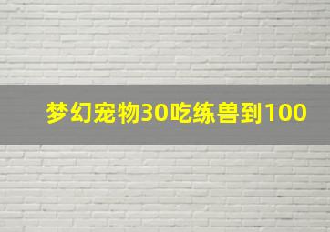 梦幻宠物30吃练兽到100